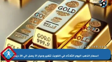أسعار الذهب اليوم الثلاثاء في الكويت تتغير وعيار 21 يصل إلى 28 دينار